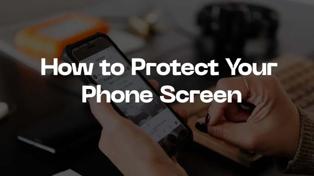 How to Protect Your Phone Screen from Cracks and Scratches